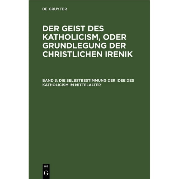 Die Selbstbestimmung Der Idee Des Katholicism Im Mittelalter: Oder Grundrià Der Scholastischen Dogmengeschichte, (Hardcover)