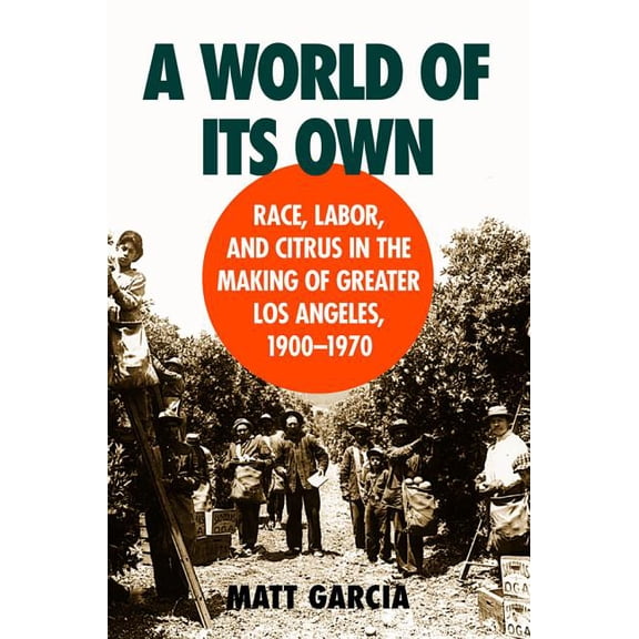 Studies in Rural Culture A World of Its Own: Race, Labor, and Citrus in the Making of Greater Los Angeles, 1900-1970, (Paperback)