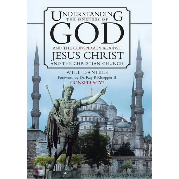 Understanding the Oneness of God and the Conspiracy Against Jesus Christ and the Christian Church (Hardcover)