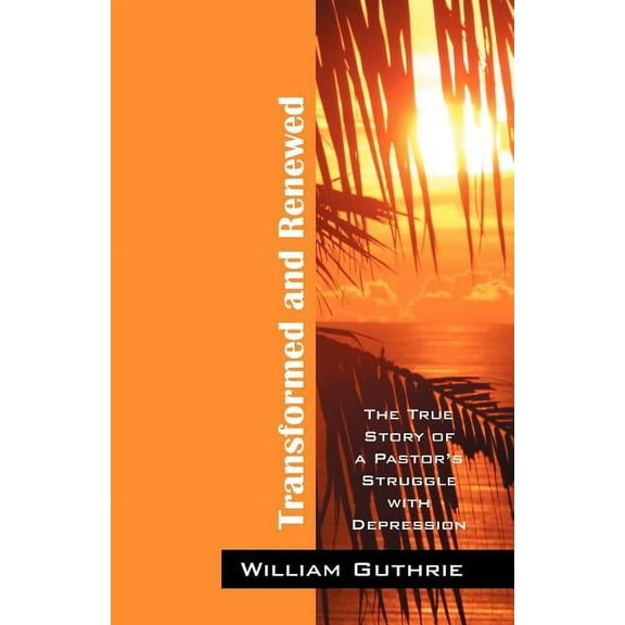 Transformed and Renewed: The True Story of a Pastor's Struggle with Depression, (Paperback)