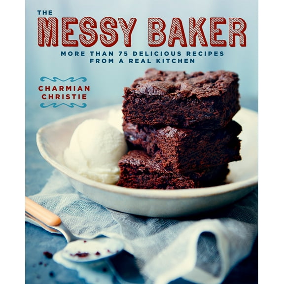 The Messy Baker : More Than 75 Delicious Recipes from a Real Kitchen