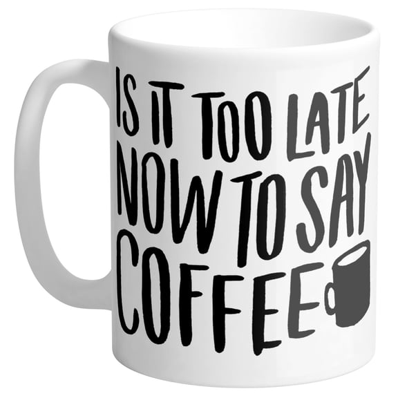 Too Late To Say Coffee Coffee Mug 11oz White