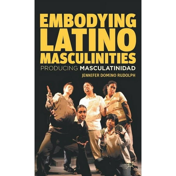 Embodying Latino Masculinities: Producing Masculatinidad, (Hardcover)