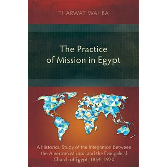 Pre-Owned The Practice of Mission in Egypt: A Historical Study of the Integration between the American Mission and the Evangelical Church of Egypt, 1854-1970 Paperback
