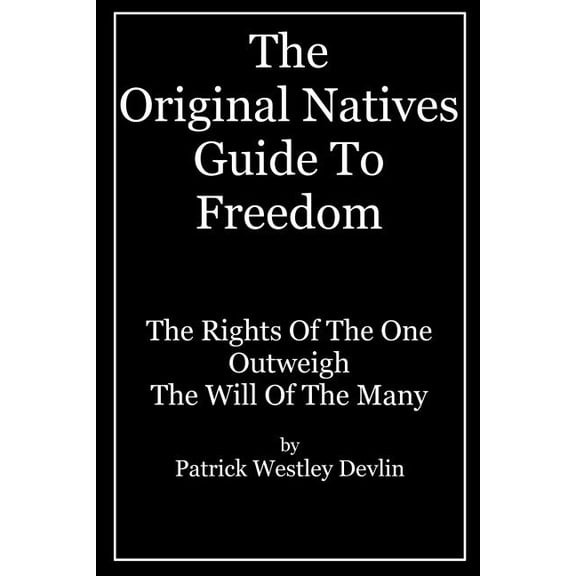The Original Natives Guide To Freedom : The Rights Of The One Outweigh The Will Of The Many (Paperback)