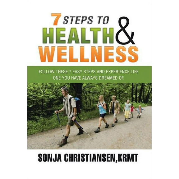 7 Steps to Health & Wellness : Follow These 7 Easy Steps and Experience Life - One You Have Always Dreamed Of. (Hardcover)
