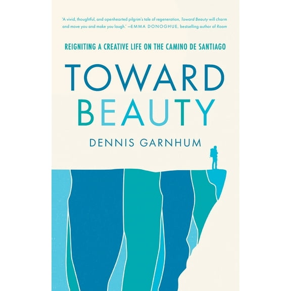 Toward Beauty: Reigniting a Creative Life on the Camino de Santiago, (Paperback)