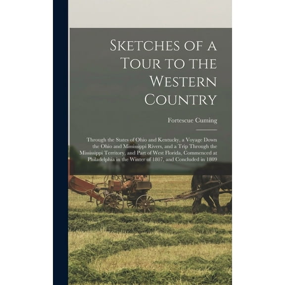 Sketches of a Tour to the Western Country : Through the States of Ohio and Kentucky, a Voyage Down the Ohio and Mississippi Rivers, and a Trip Through the Mississippi Territory, and Part of West Florida, Commenced at Philadelphia in the Winter of 1807, ... (Hardcover)