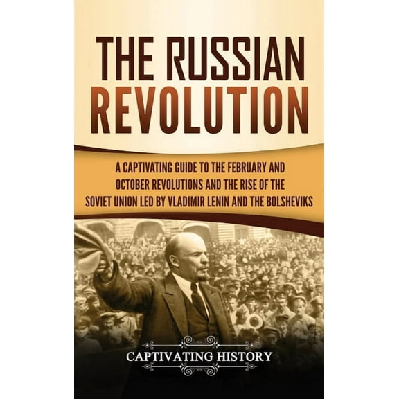 The Russian Revolution: A Captivating Guide to the February and October Revolutions and the Rise of the Soviet Union Led, (Hardcover)