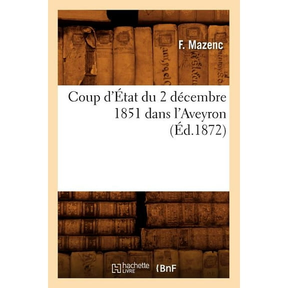 Histoire: Coup d'État Du 2 Décembre 1851 Dans l'Aveyron, (Éd.1872) (Paperback)
