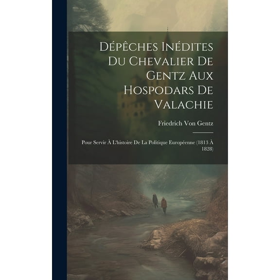 Dépêches Inédites Du Chevalier De Gentz Aux Hospodars De Valachie: Pour Servir À L'histoire De La Politique Européenne (1813 À 1828) (Hardcover)
