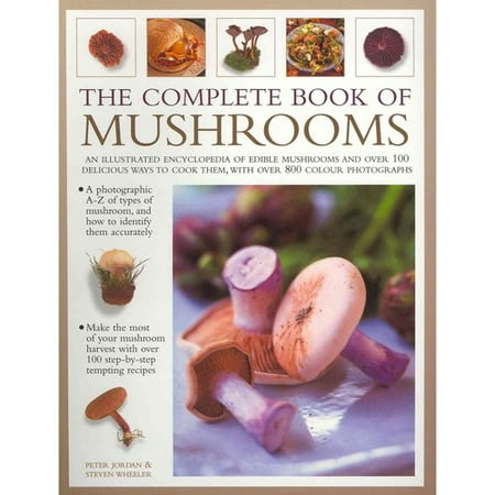 The Complete Book of Mushrooms: An Illustrated Encyclopedia of Edible Mushrooms and Over 100 Delicious Ways to Cook Them, With Over 800 Photographs