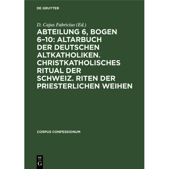 Corpus Confessionum: Abteilung 6, Bogen 6-10: Altarbuch Der Deutschen Altkatholiken. Christkatholisches Ritual Der Schweiz. Riten Der Priesterlichen Weihen (Hardcover)