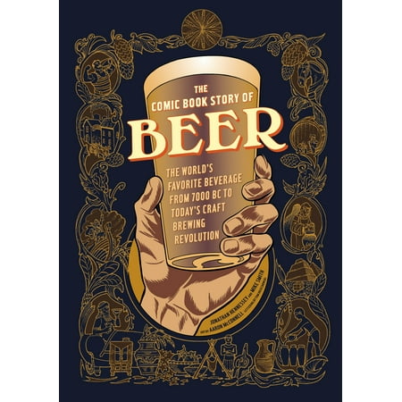 The Comic Book Story of Beer : The World's Favorite Beverage from 7000 BC to Today's Craft Brewing (Best Craft Beers To Try)