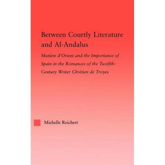 Pre-Owned Studies in Medieval History and Culture Between Courtly Literature and Al-Andaluz: Oriental Symbolism and Influences in the Romances of Chretien de Troyes, (Hardcover)