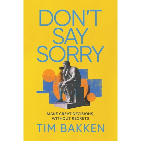 Don't Say Sorry: Make Great Decisions, Without Regrets, (Paperback)