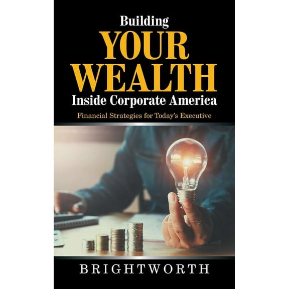 Building Your Wealth Inside Corporate America: Financial Strategies for Today's Executive, (Hardcover)