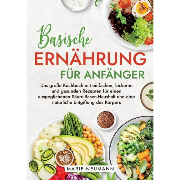 Basische ErnÃ¤hrung fÃ¼r AnfÃ¤nger: Das groÃe Kochbuch mit einfachen, leckeren und gesunden Rezepten fÃ¼r einen ausgeglichen, (Paperback)