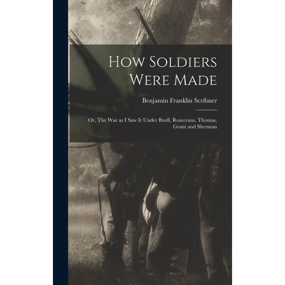 How Soldiers Were Made; or, The War as I Saw it Under Buell, Rosecrans, Thomas, Grant and Sherman (Hardcover)