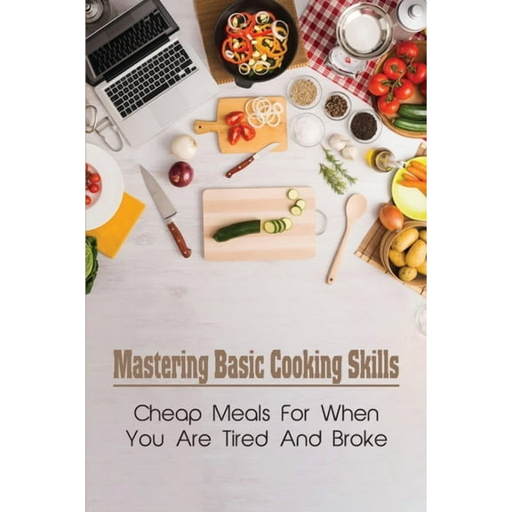 Mastering Basic Cooking Skills: Cheap Meals For When You Are Tired And Broke: Last-Minute Meals (Paperback)
