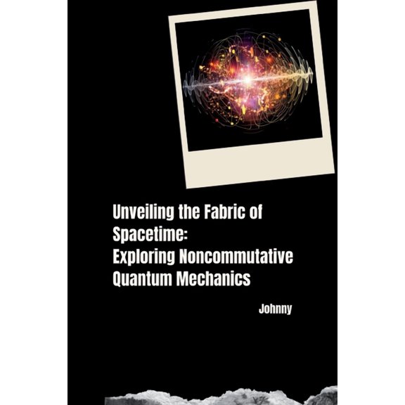 Unveiling the Fabric of Spacetime: Exploring Noncommutative Quantum Mechanics, (Paperback)
