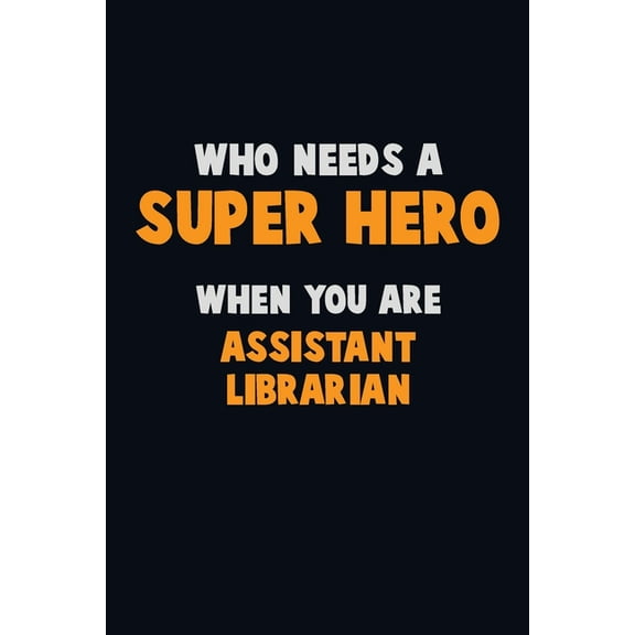 Who Need A SUPER HERO, When You Are Assistant Librarian: 6X9 Career Pride 120 pages Writing Notebooks (Paperback)
