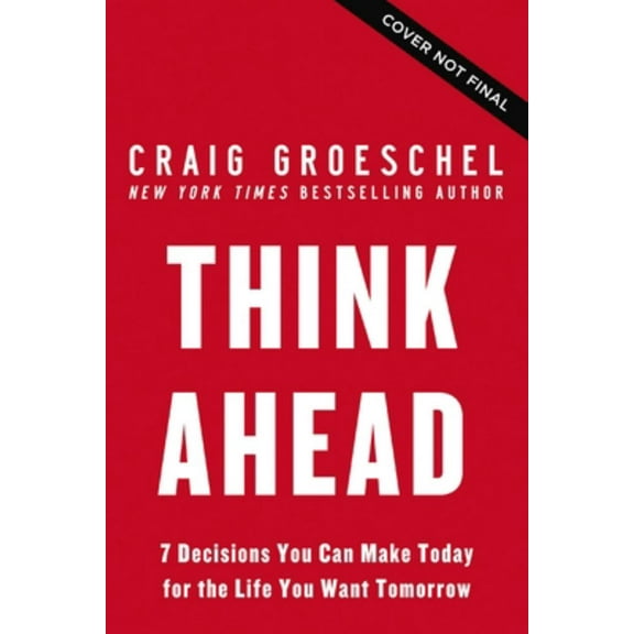 Think Ahead: 7 Decisions You Can Make Today for the God-Honoring Life You Want Tomorrow (Hardcover)