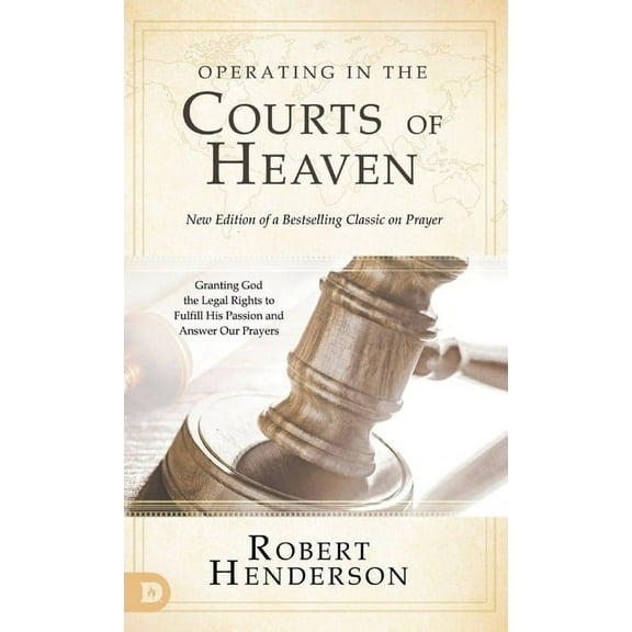 Operating in the Courts of Heaven (Revised and Expanded): Granting God the Legal Rights to Fulfill His Passion and Answe, (Hardcover)