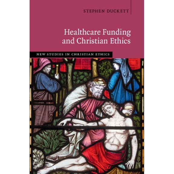 New Studies in Christian Ethics Healthcare Funding and Christian Ethics, (Hardcover)