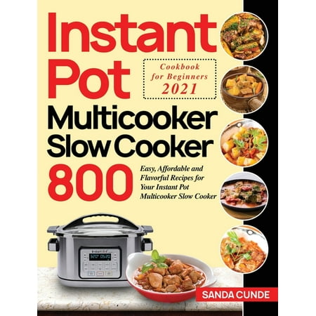 Instant Pot Multicooker Slow Cooker Cookbook for Beginners 2021 : 800 Easy, Affordable and Flavorful Recipes for Your Instant Pot Multicooker Slow Cooker (Hardcover)