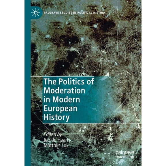 Palgrave Studies in Political History The Politics of Moderation in Modern European History, (Paperback)