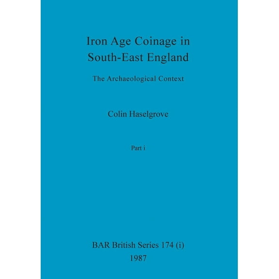 BAR British: Iron Age Coinage in South-East England, Part i: The Archaeological Context (Paperback)