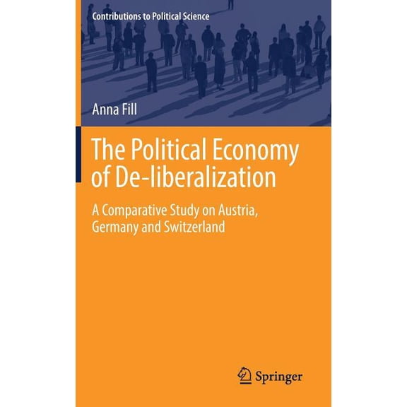 Contributions to Political Science The Political Economy of De-Liberalization: A Comparative Study on Austria, Germany and Switzerland, (Hardcover)