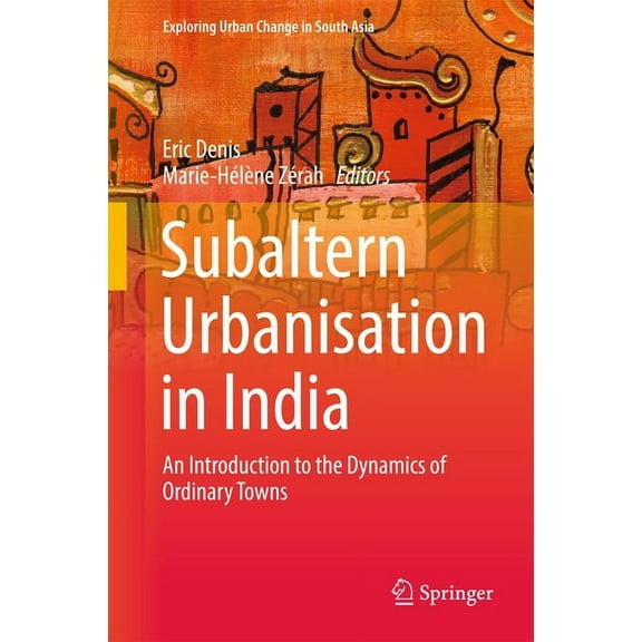 Exploring Urban Change in South Asia: Subaltern Urbanisation in India: An Introduction to the Dynamics of Ordinary Towns (Hardcover)