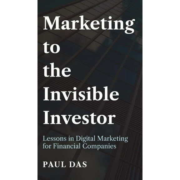 Marketing to the Invisible Investor: Lessons in Digital Marketing for Financial Companies (Hardcover)