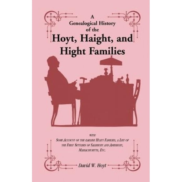 A Genealogical History of the Hoyt, Haight, and Hight Families: with Some Account of the earlier Hyatt Families, a List of the First Settlers of Salisbury and Amesbury, Massachusetts, Etc.