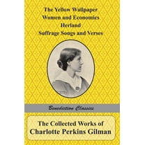 The Collected Works of Charlotte Perkins Gilman: The Yellow Wallpaper, Women and Economics, Herland, Suffrage Songs and , (Hardcover)