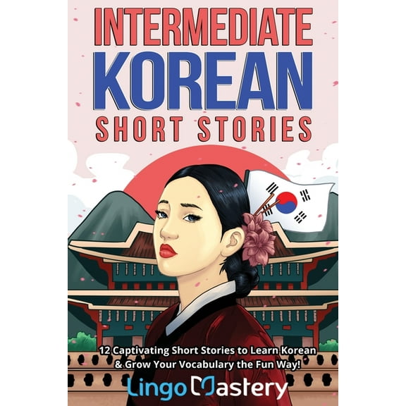 Intermediate Korean Stories Intermediate Korean Short Stories: 12 Captivating Short Stories to Learn Korean & Grow Your Vocabulary the Fun Way!, (Paperback)