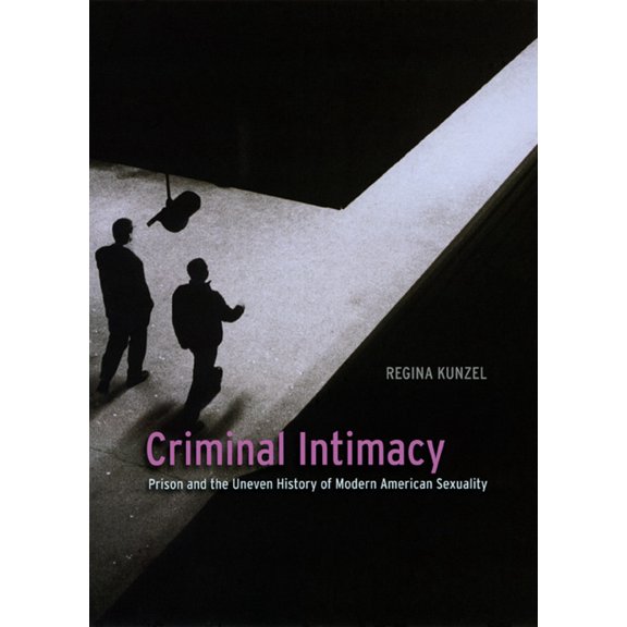 Pre-Owned Criminal Intimacy: Prison and the Uneven History of Modern American Sexuality (Hardcover) by Professor Regina G Kunzel