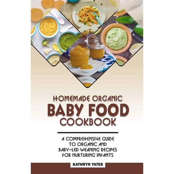 Homemade Organic Baby Food Cookbook: A Comprehensive Guide to Organic and Baby-Led Weaning Recipes for Nurturing Infants. (Paperback)
