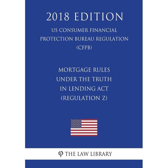 Mortgage Rules under the Truth in Lending Act (Regulation Z) (US Consumer Financial Protection Bureau Regulation) (CFPB) (2018 Edition) (Paperback)
