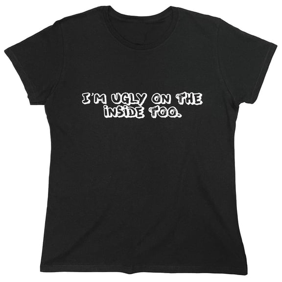 I'm Ugly On The Inside Too. Sarcastic Humor Novelty Funny Women's Casual Tees