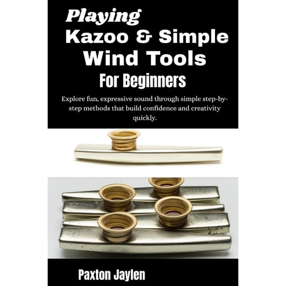 Playing Kazoo & Simple Wind Tools For Beginners: Explore fun, expressive sound through simple step-by-step methods that , (Paperback)