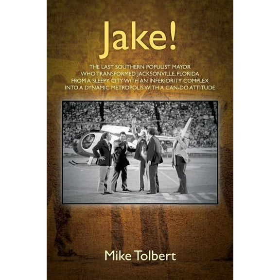 Jake!: The Last Southern Populist Mayor Who Transformed Jacksonville, Florida from a Sleepy City with an Inferiority Com, (Paperback)