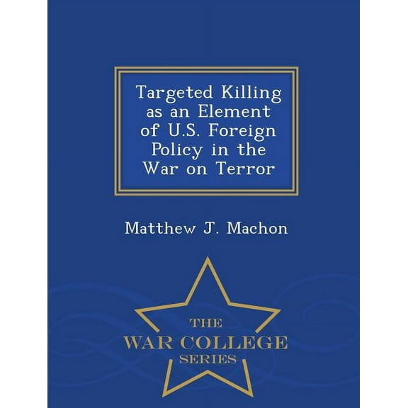 Targeted Killing as an Element of U.S. Foreign Policy in the War on Terror - War College Series (Paperback)