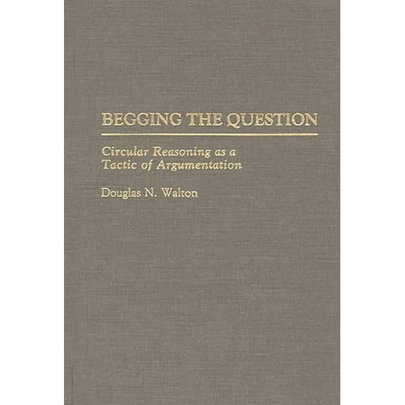 Contributions in Philosophy Begging the Question: Circular Reasoning as a Tactic of Argumentation, (Hardcover)