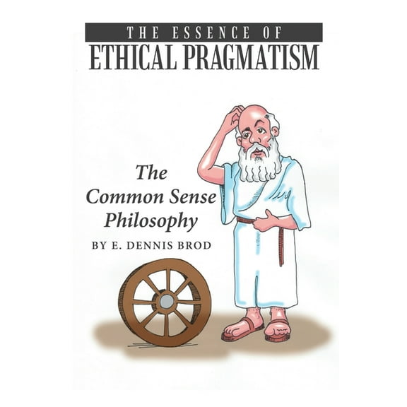 The Essence of Ethical Pragmatism: The Common Sense Philosophy, (Paperback)