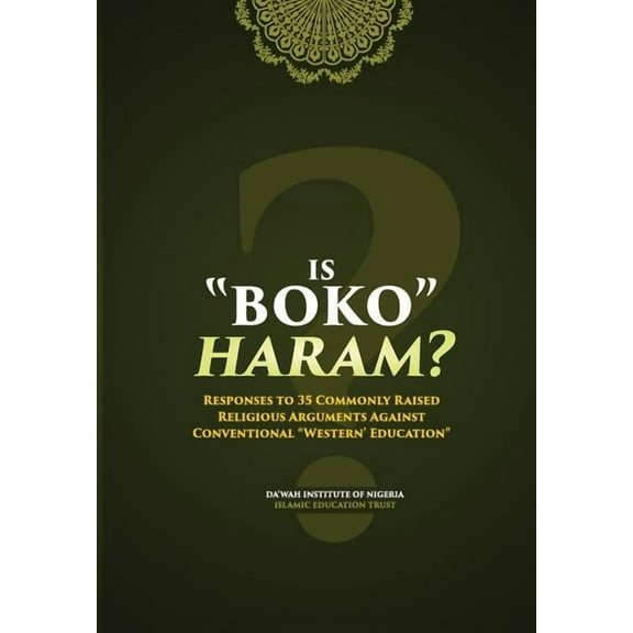 Is Boko Haram?: Responses to 35 Commonly Raised Religious Arguments Against Conventional "Western" Education (Paperback)
