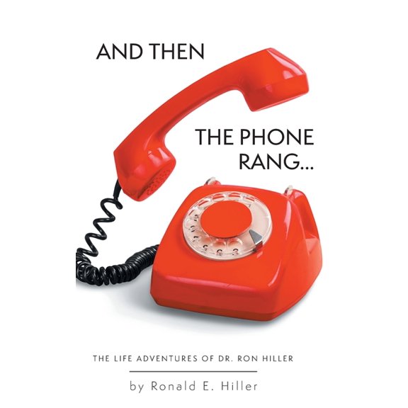 And Then The Phone Rang...: The Life Adventures of Dr. Ron Hiller (Hardcover)