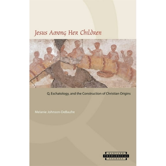 Harvard Theological Studies: Jesus Among Her Children: Q, Eschatology, and the Construction of Christian Origins (Paperback)